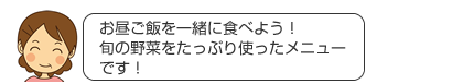 お昼ご飯を一緒に食べよう！旬の野菜をたっぷり使ったメニューです！