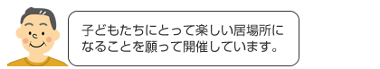 子どもたちにとって楽しい居場所になることを願って開催しています。