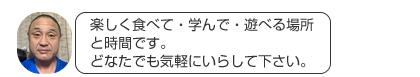 楽しく食べて・学んで・遊べる場所と時間です。どなたでも気軽にいらして下さい。