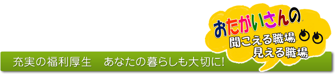 おたがいさんの聞こえる職場見える職場　充実の福祉厚生　あなたの暮らしも大切に！